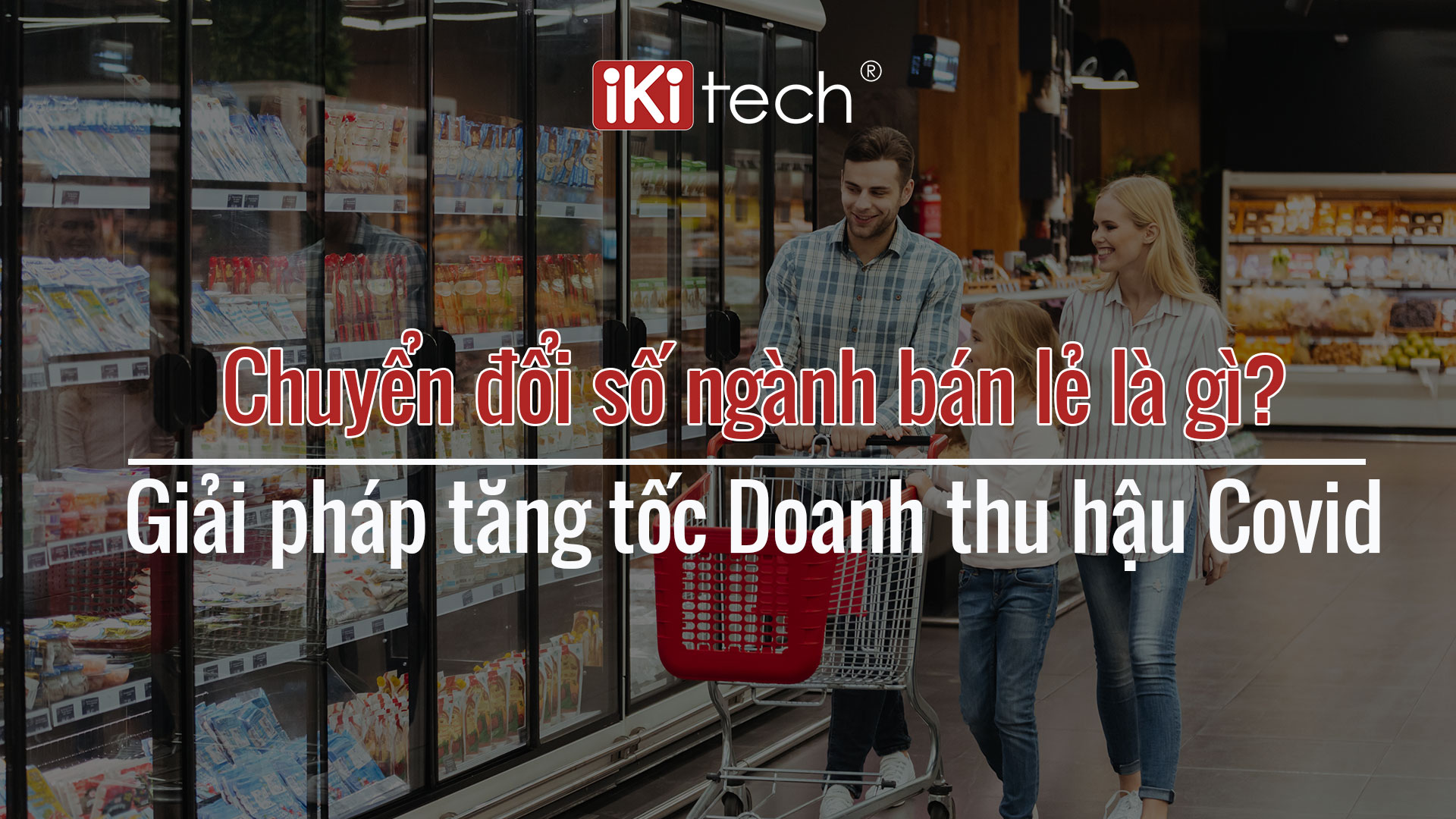 Chuyển đổi số ngành bán lẻ là gì? Giải pháp tăng tốc Doanh thu hậu Covid